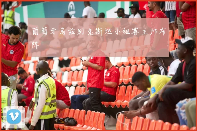 葡萄牙乌兹别克斯坦小组赛主帅布阵
