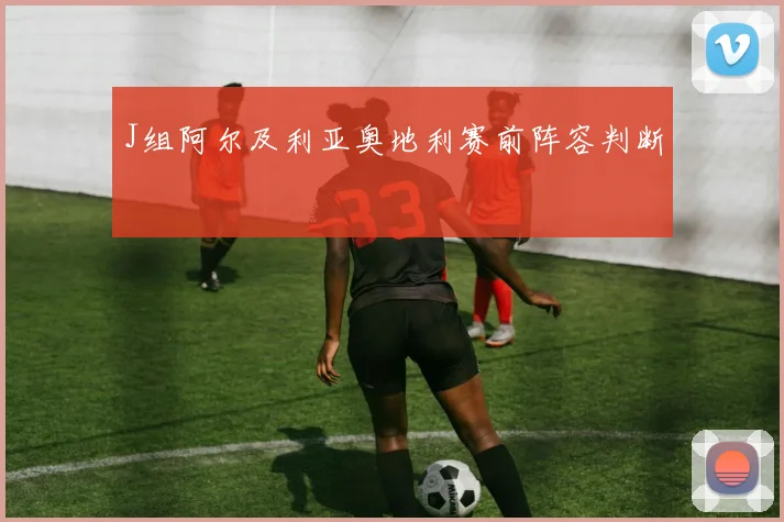 J组阿尔及利亚奥地利赛前阵容判断