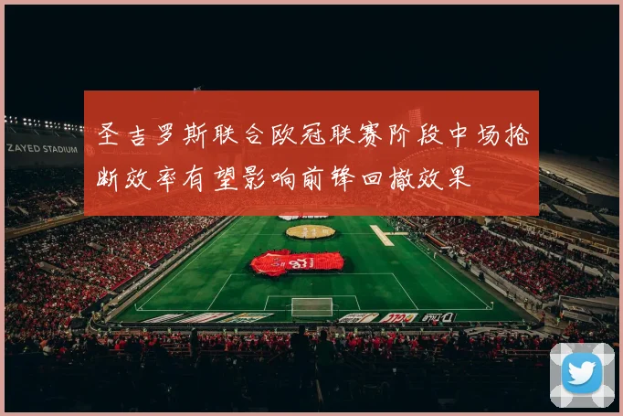 圣吉罗斯联合欧冠联赛阶段中场抢断效率有望影响前锋回撤效果