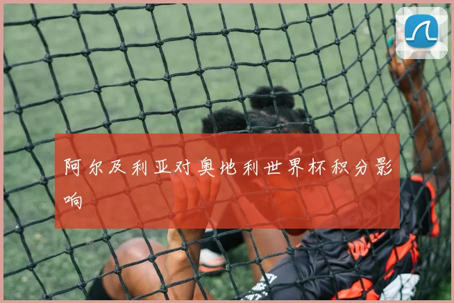 阿尔及利亚对奥地利世界杯积分影响