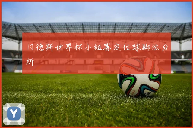 门德斯世界杯小组赛定位球脚法分析