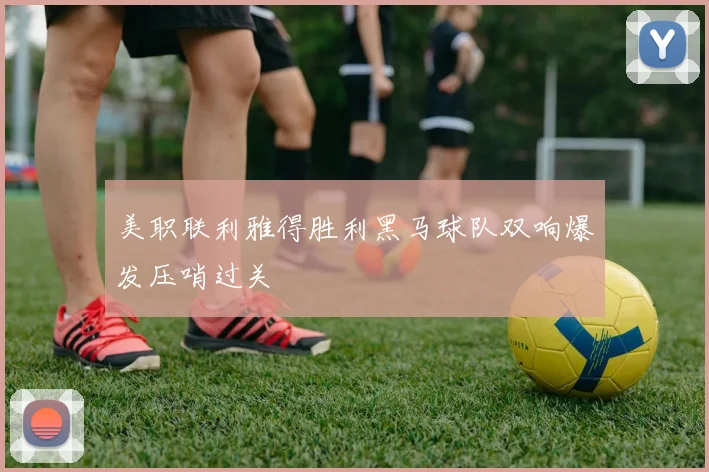 美职联利雅得胜利黑马球队双响爆发压哨过关