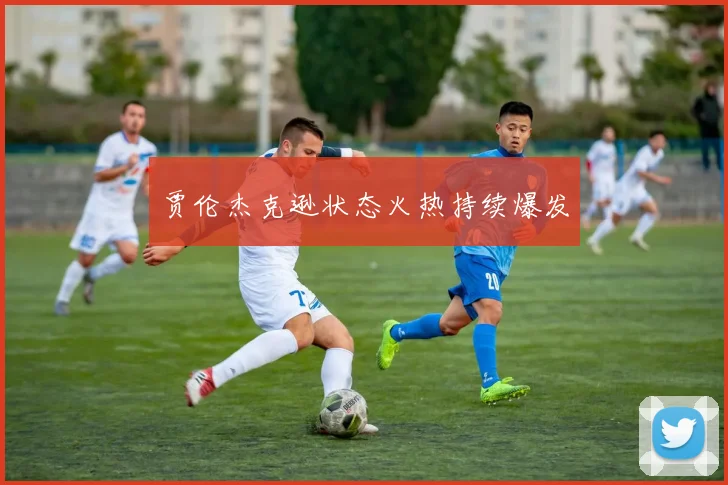 贾伦杰克逊状态火热持续爆发
