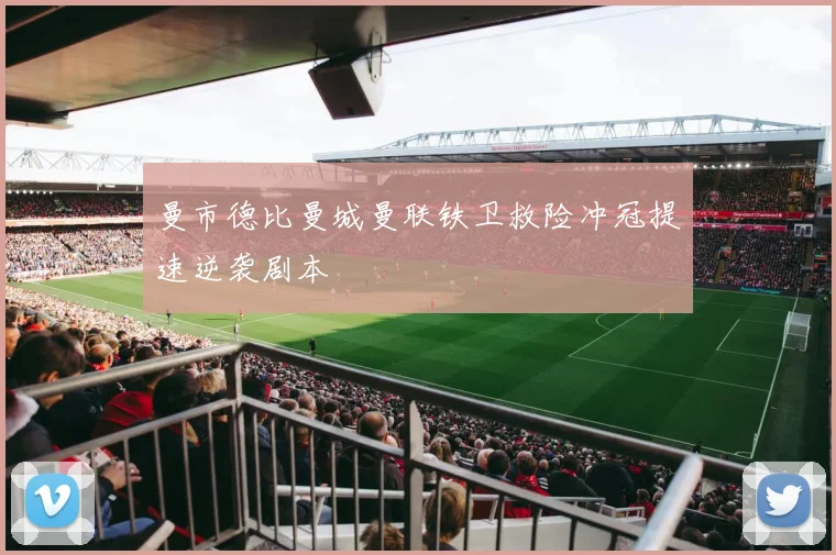 曼市德比曼城曼联铁卫救险冲冠提速逆袭剧本