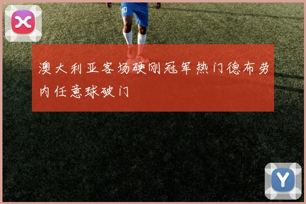 澳大利亚客场硬刚冠军热门德布劳内任意球破门