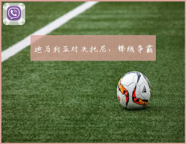 迪马利亚对决托尼，锋线争霸