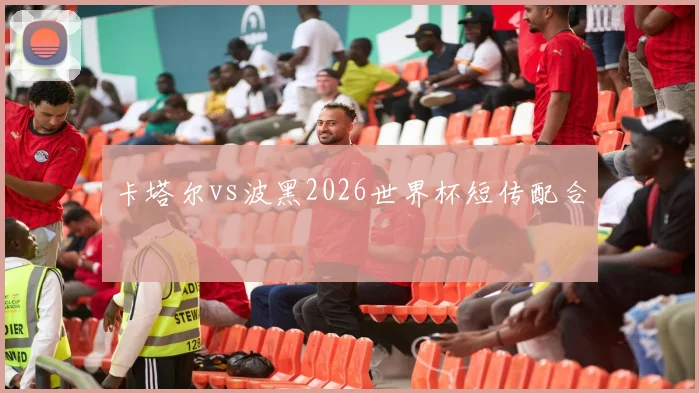卡塔尔vs波黑2026世界杯短传配合