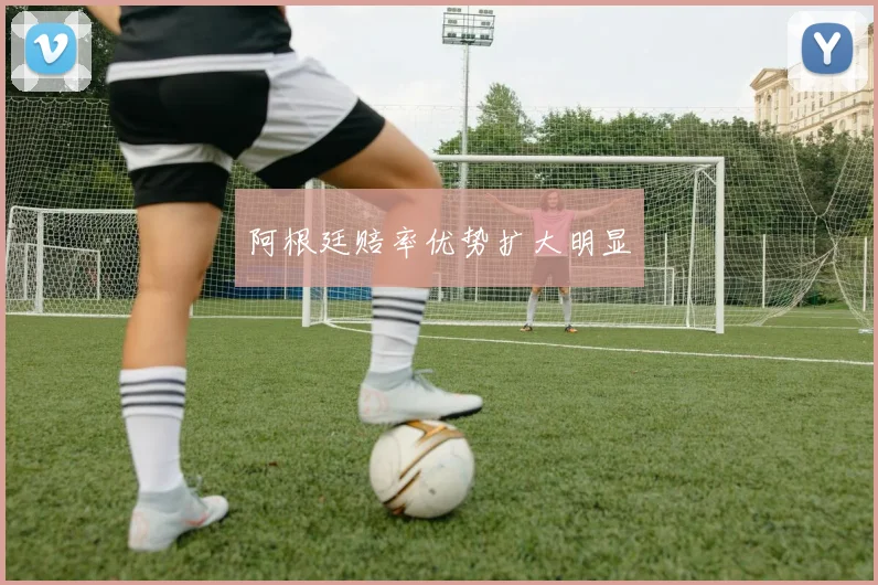 阿根廷赔率优势扩大明显