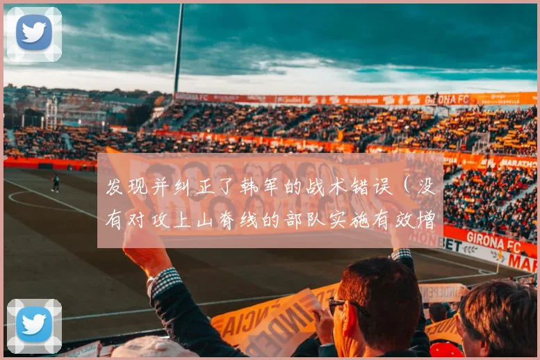 发现并纠正了韩军的战术错误（没有对攻上山脊线的部队实施有效增援