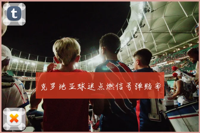 克罗地亚球迷点燃信号弹赔率