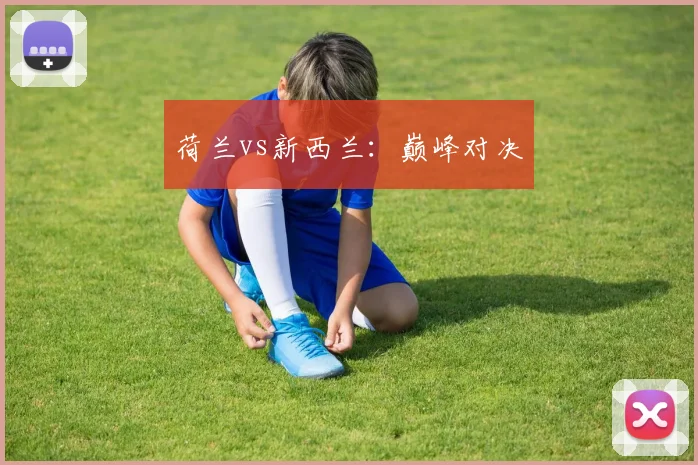 荷兰vs新西兰：巅峰对决