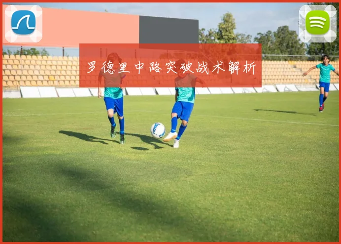 罗德里中路突破战术解析
