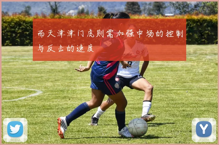 而天津津门虎则需加强中场的控制与反击的速度