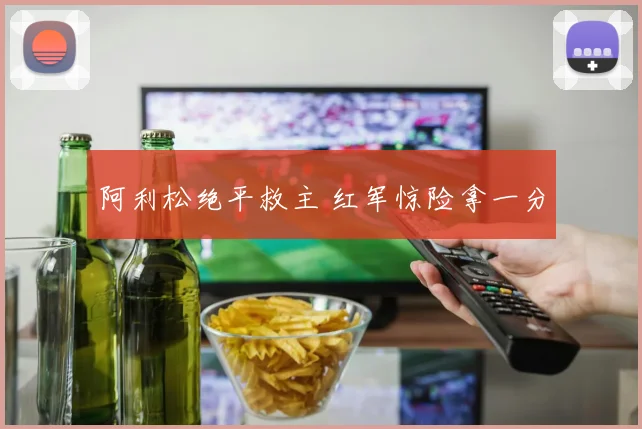 阿利松绝平救主 红军惊险拿一分