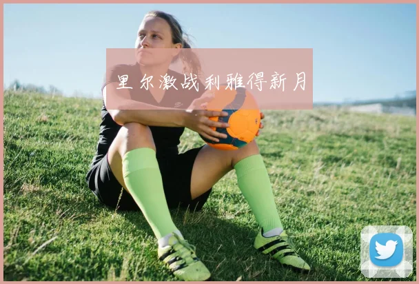 里尔激战利雅得新月