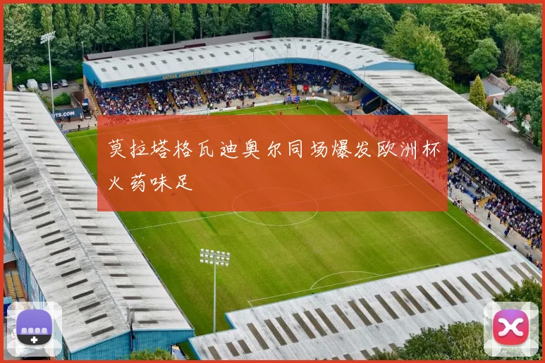 莫拉塔格瓦迪奥尔同场爆发欧洲杯火药味足