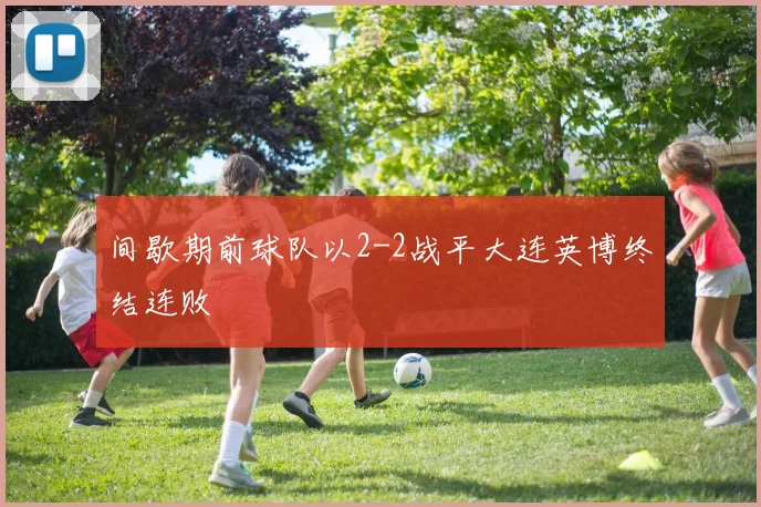间歇期前球队以2-2战平大连英博终结连败