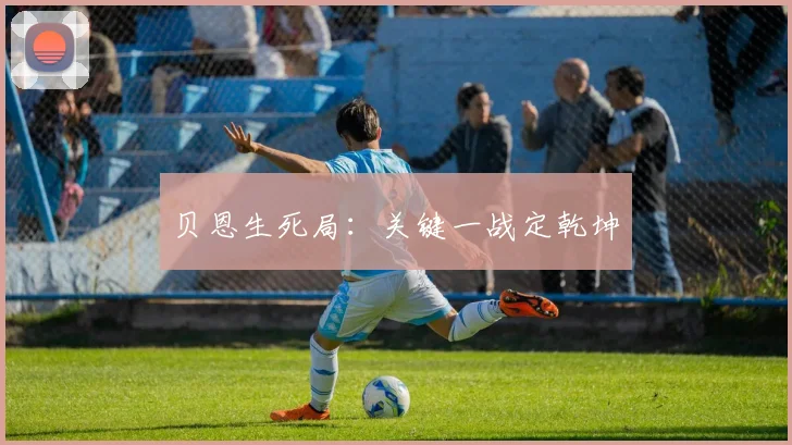 贝恩生死局：关键一战定乾坤
