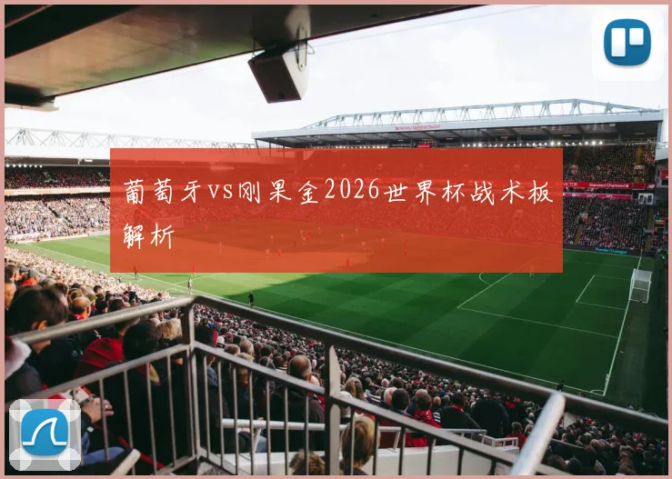 葡萄牙vs刚果金2026世界杯战术板解析