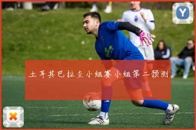 土耳其巴拉圭小组赛小组第二预测