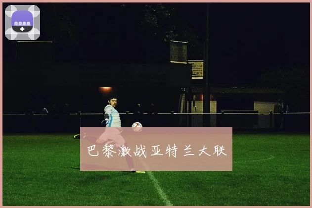 巴黎激战亚特兰大联