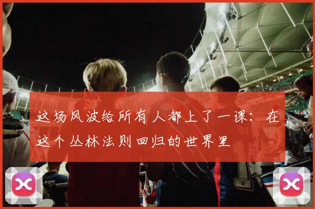 这场风波给所有人都上了一课：在这个丛林法则回归的世界里