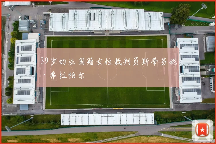 39岁的法国籍女性裁判员斯蒂芬妮·弗拉帕尔
