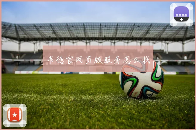 韦德官网页版服务怎么找