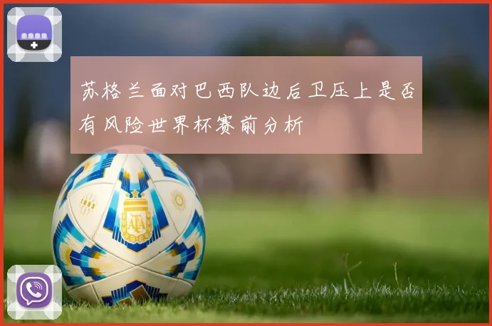 苏格兰面对巴西队边后卫压上是否有风险世界杯赛前分析