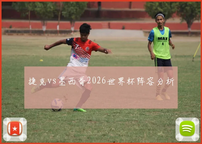 捷克vs墨西哥2026世界杯阵容分析