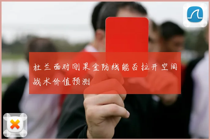 杜兰面对刚果金防线能否拉开空间战术价值预测