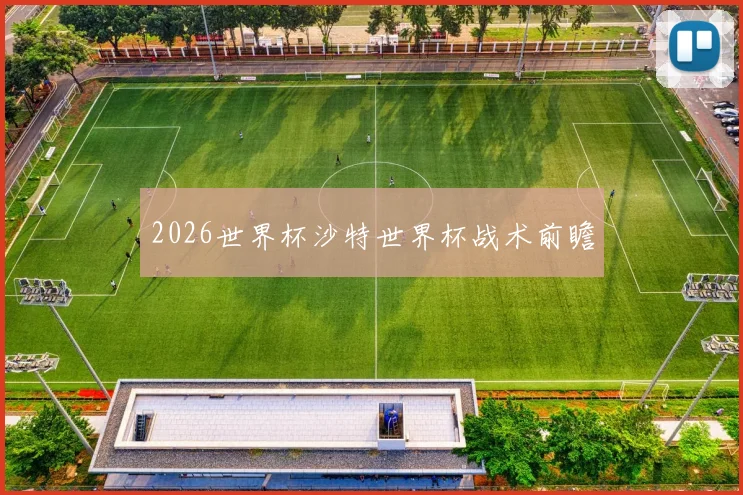 2026世界杯沙特世界杯战术前瞻
