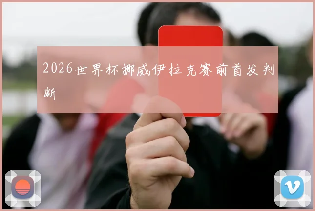 2026世界杯挪威伊拉克赛前首发判断