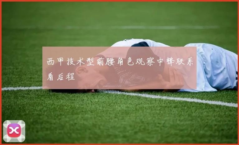 西甲技术型前腰角色观察中锋联系看后程