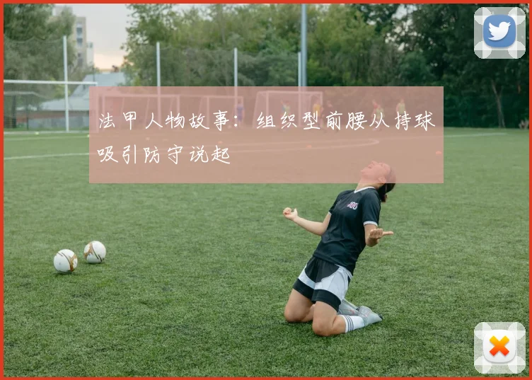 法甲人物故事：组织型前腰从持球吸引防守说起