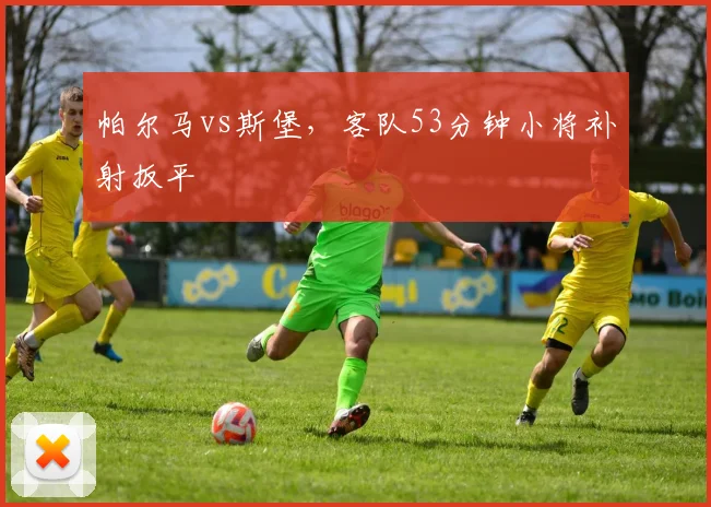 帕尔马vs斯堡,客队53分钟小将补射扳平